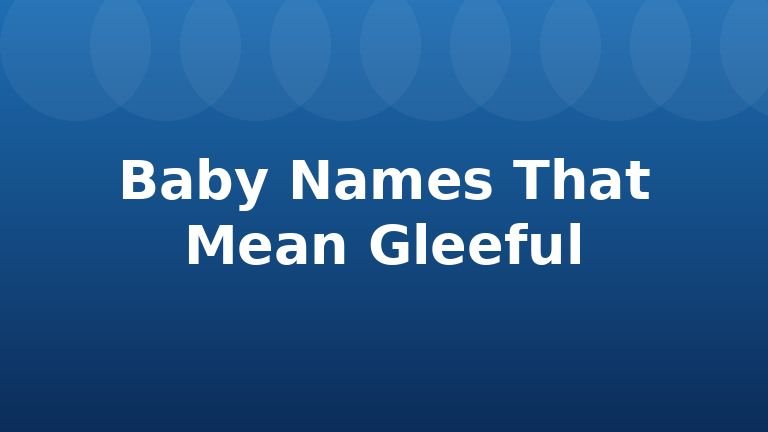 Baby Names That Mean Gleeful