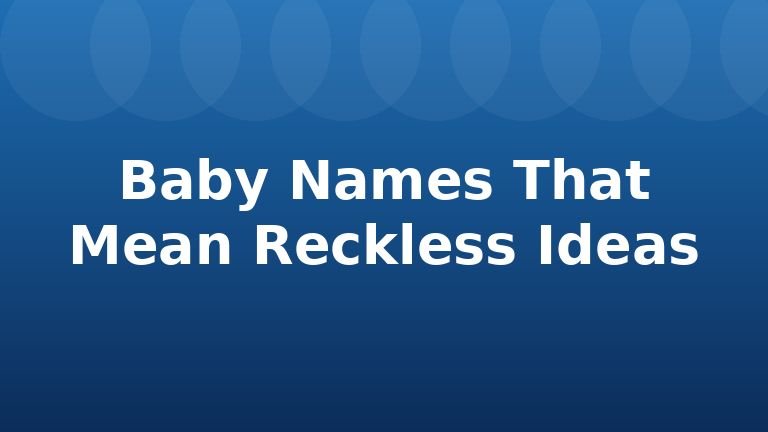 Baby Names That Mean Reckless Ideas