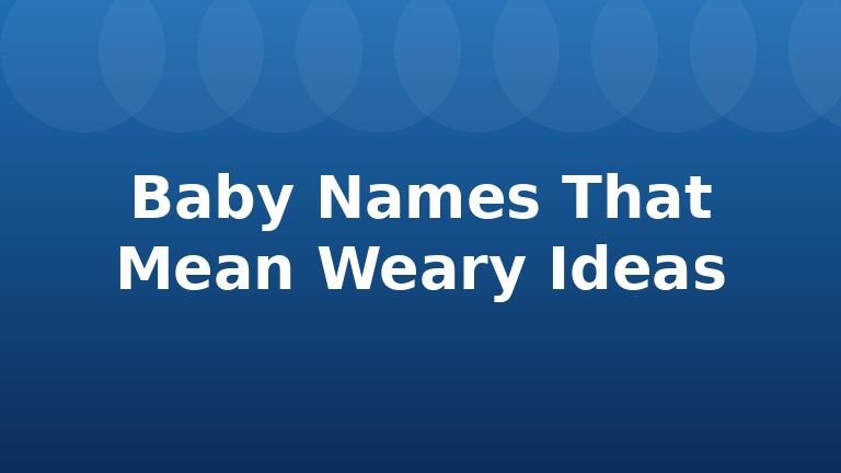 Baby Names That Mean Weary Ideas