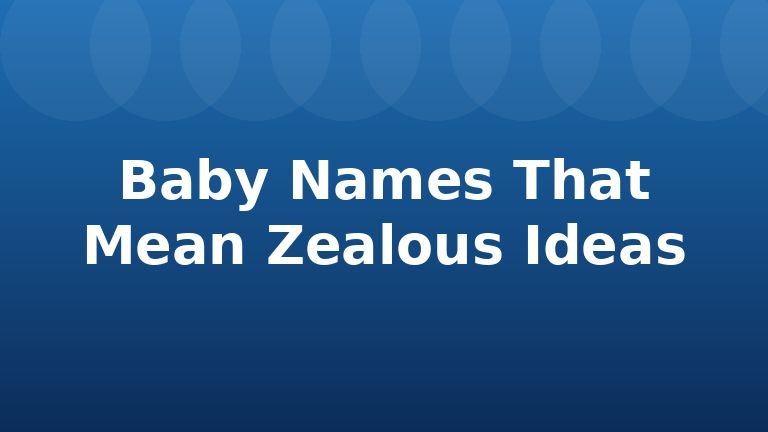 Baby Names That Mean Zealous Ideas