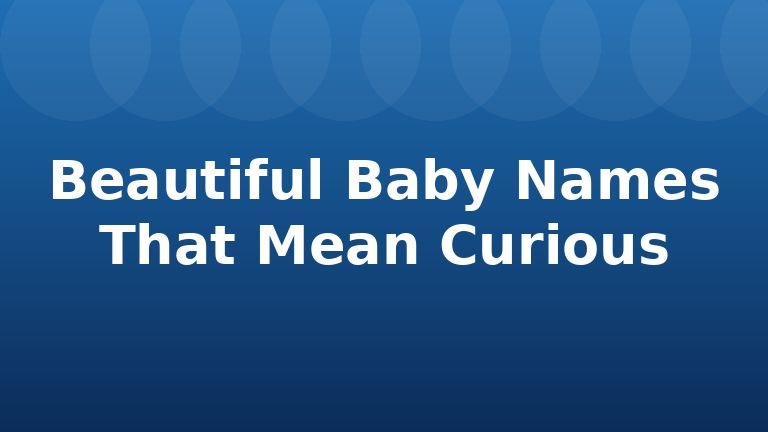 Beautiful Baby Names That Mean Curious