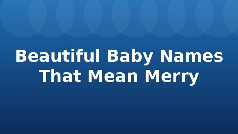 Beautiful Baby Names That Mean Merry