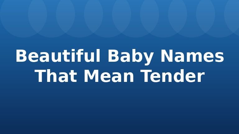 Beautiful Baby Names That Mean Tender