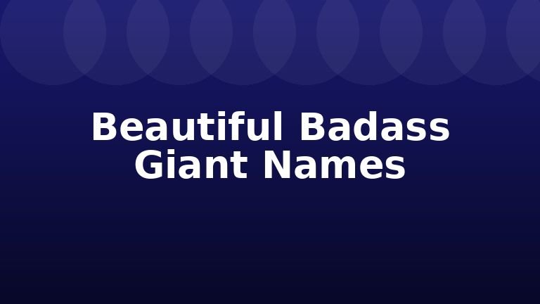 Beautiful Badass Giant Names