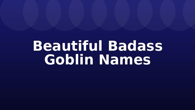 Beautiful Badass Goblin Names