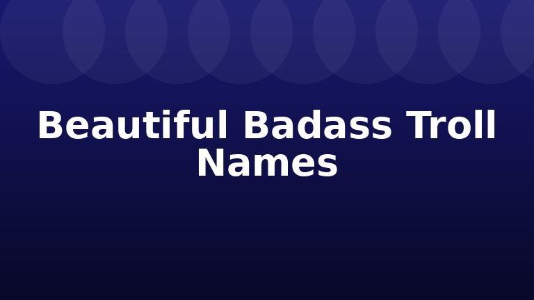 Beautiful Badass Troll Names