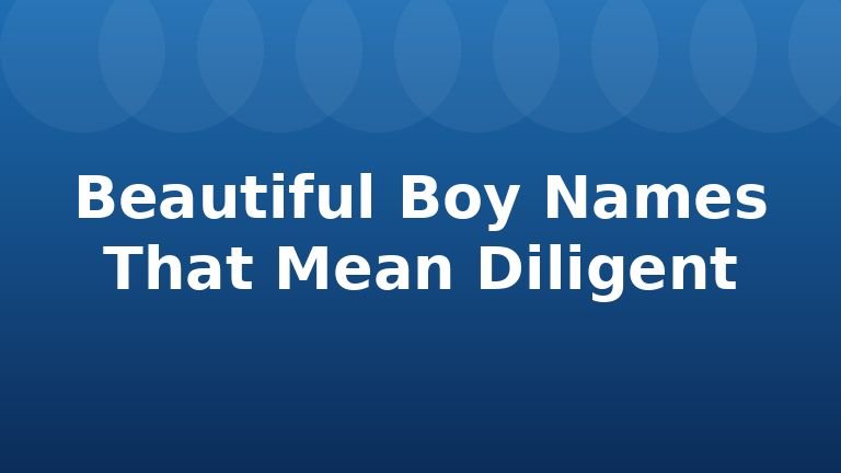 Beautiful Boy Names That Mean Diligent