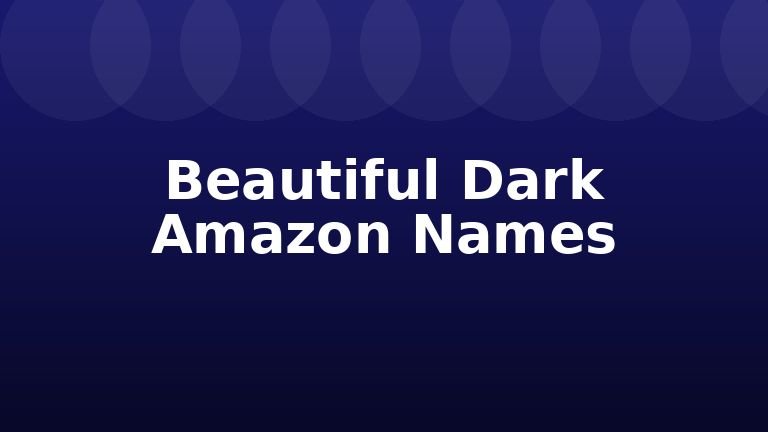 Beautiful Dark Amazon Names