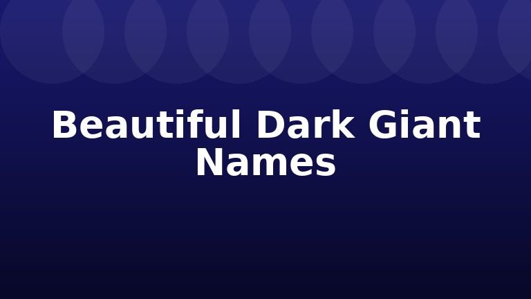 Beautiful Dark Giant Names