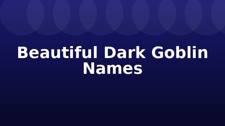 Beautiful Dark Goblin Names