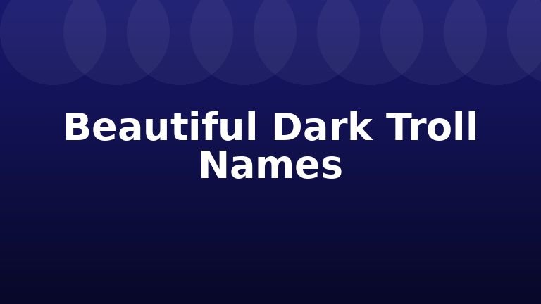 Beautiful Dark Troll Names