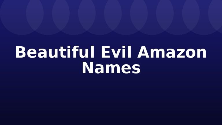 Beautiful Evil Amazon Names