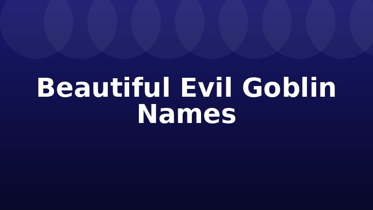 Beautiful Evil Goblin Names