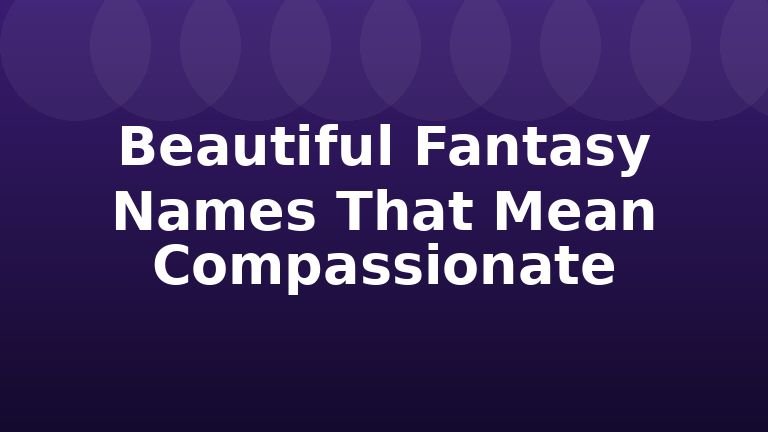 Beautiful Fantasy Names That Mean Compassionate