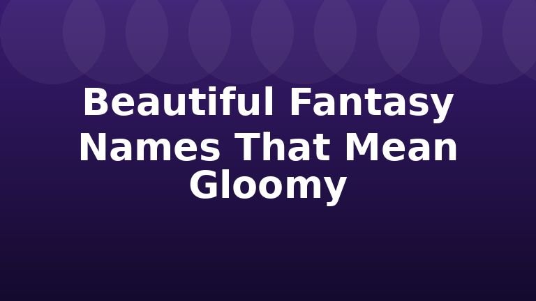 Beautiful Fantasy Names That Mean Gloomy