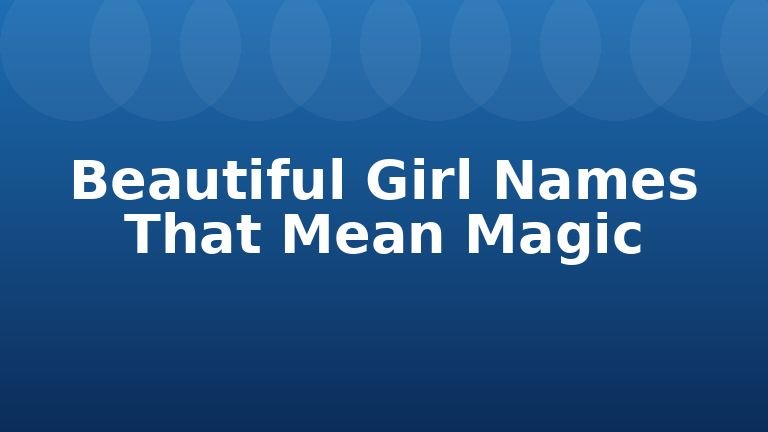 Beautiful Girl Names That Mean Magic
