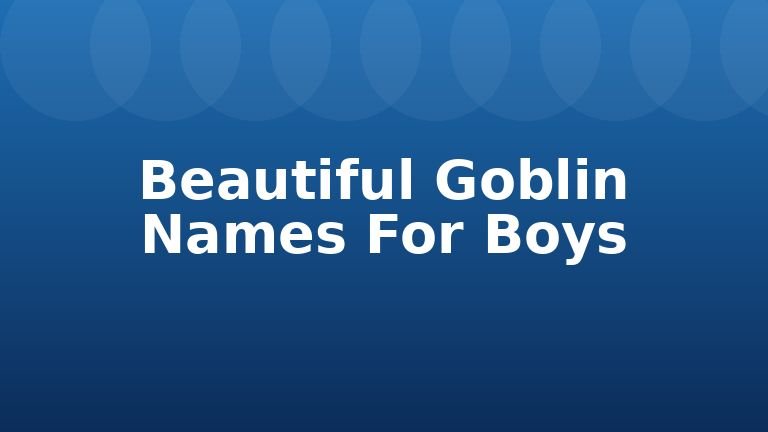 Beautiful Goblin Names For Boys