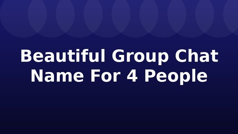Beautiful Group Chat Name For 4 People