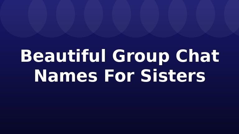 Beautiful Group Chat Names For Sisters