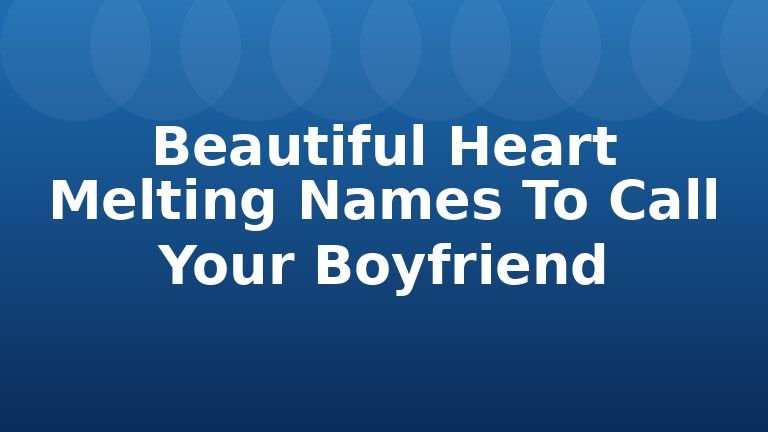 Beautiful Heart Melting Names To Call Your Boyfriend