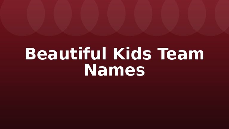 Beautiful Kids Team Names