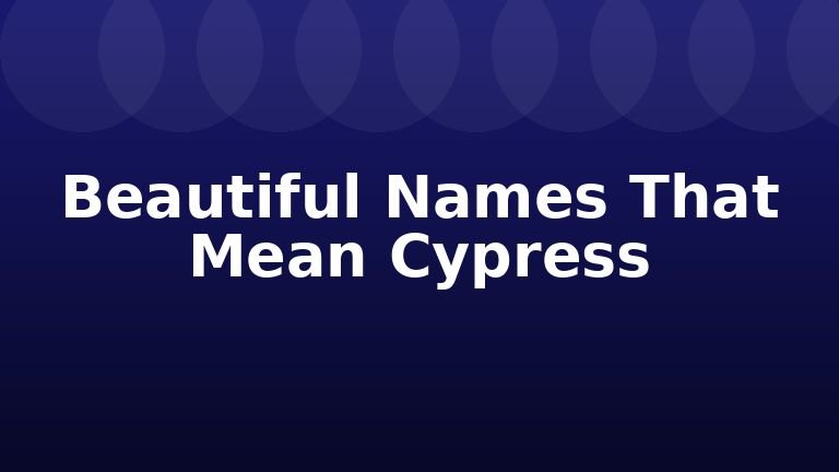 Beautiful Names That Mean Cypress