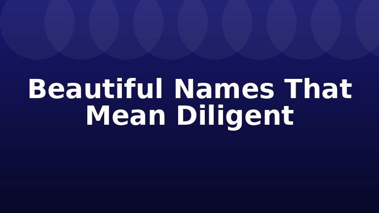 Beautiful Names That Mean Diligent