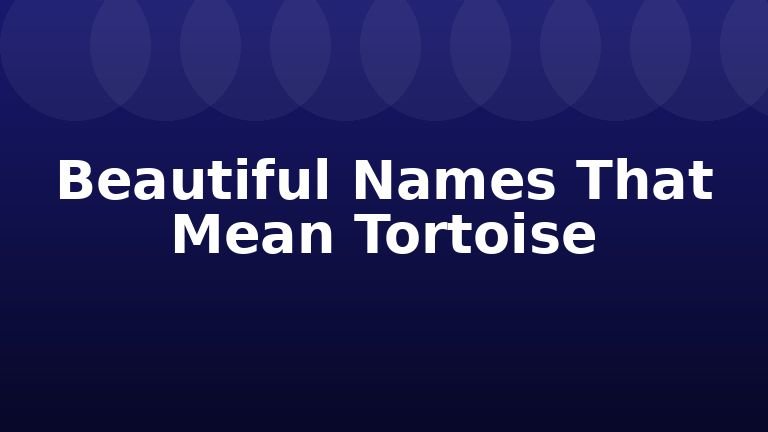 Beautiful Names That Mean Tortoise