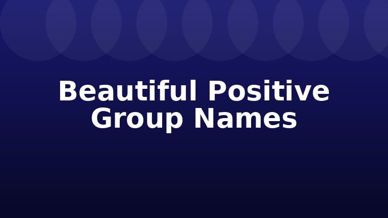 Beautiful Positive Group Names