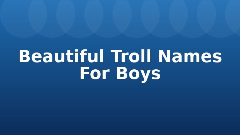 Beautiful Troll Names For Boys