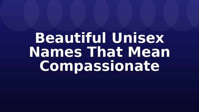 Beautiful Unisex Names That Mean Compassionate