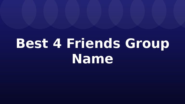 Best 4 Friends Group Name