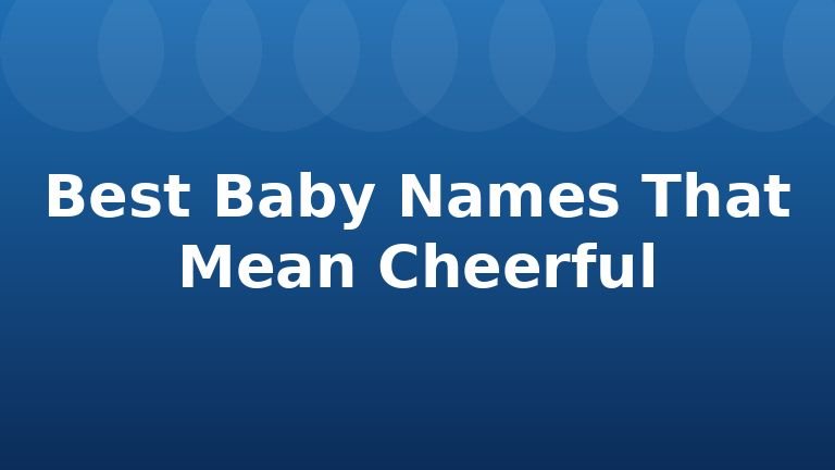 Best Baby Names That Mean Cheerful