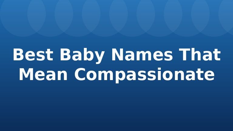 Best Baby Names That Mean Compassionate