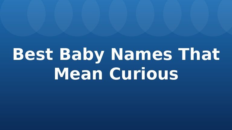 Best Baby Names That Mean Curious