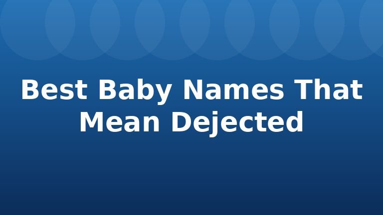 Best Baby Names That Mean Dejected
