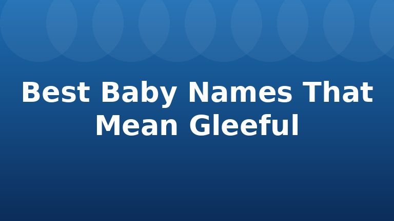 Best Baby Names That Mean Gleeful