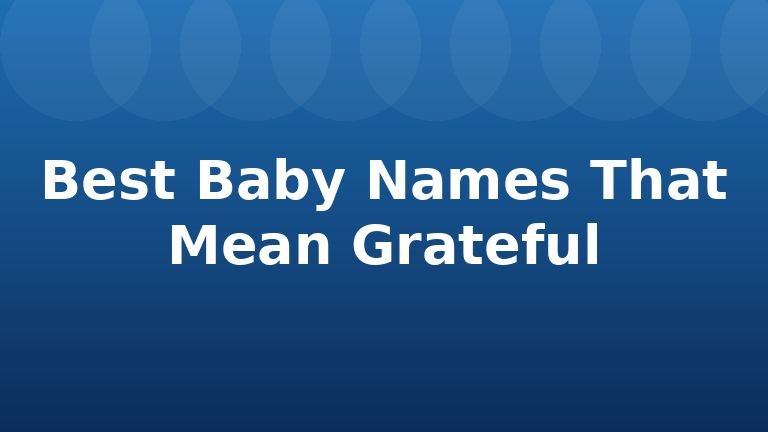 Best Baby Names That Mean Grateful