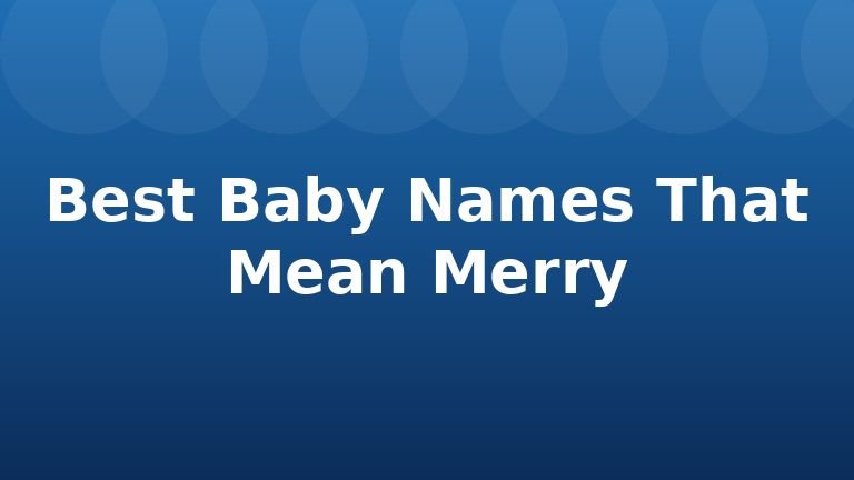 Best Baby Names That Mean Merry