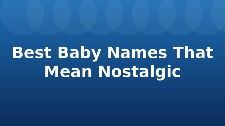 Best Baby Names That Mean Nostalgic
