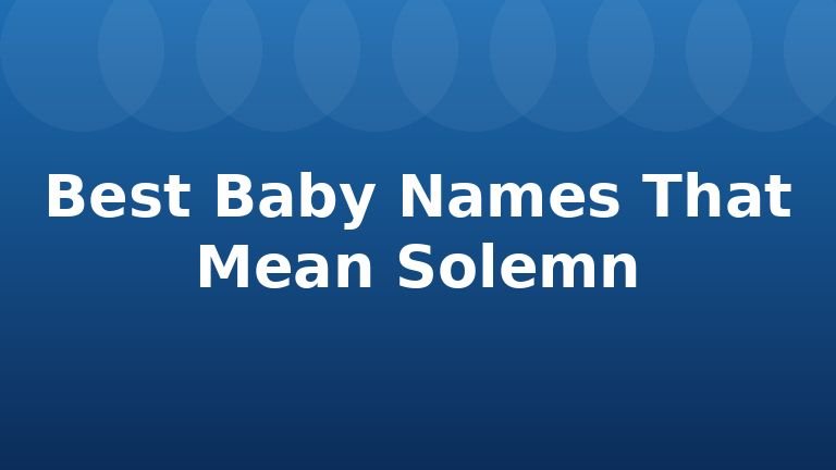 Best Baby Names That Mean Solemn