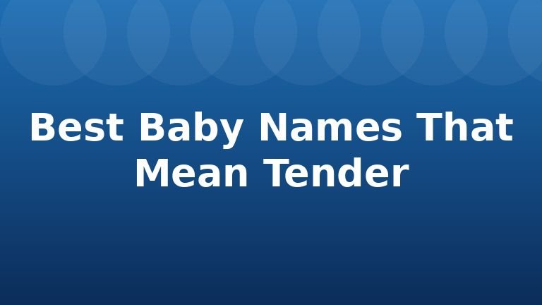 Best Baby Names That Mean Tender