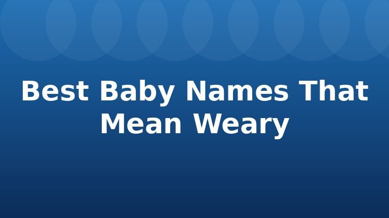 Best Baby Names That Mean Weary