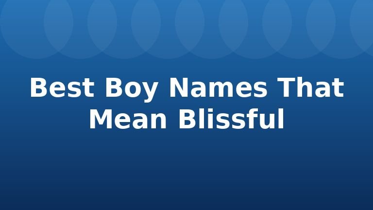 Best Boy Names That Mean Blissful