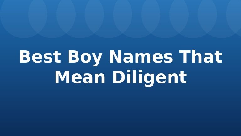 Best Boy Names That Mean Diligent