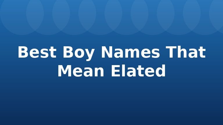 Best Boy Names That Mean Elated