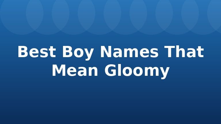 Best Boy Names That Mean Gloomy