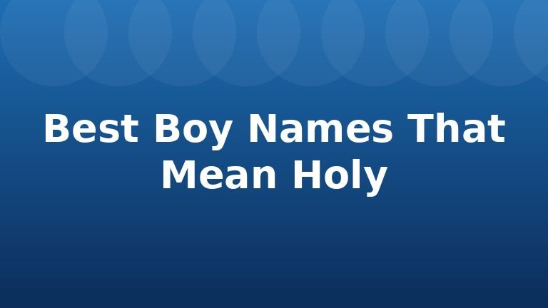 Best Boy Names That Mean Holy