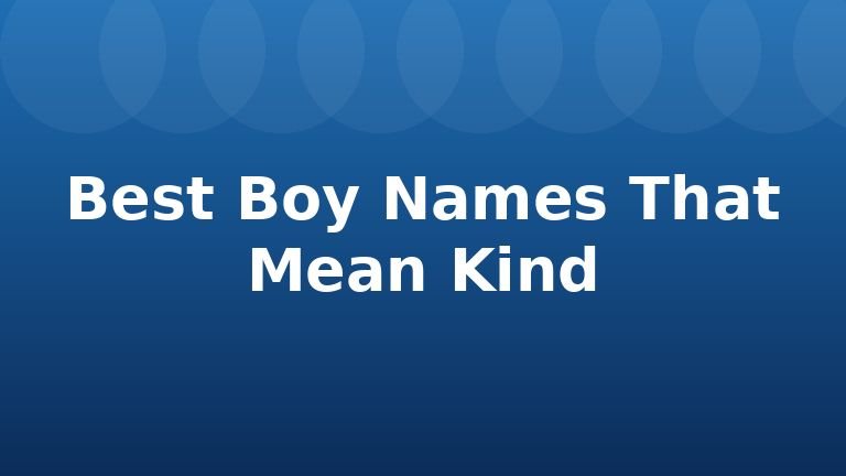 Best Boy Names That Mean Kind