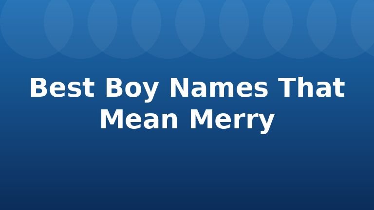 Best Boy Names That Mean Merry